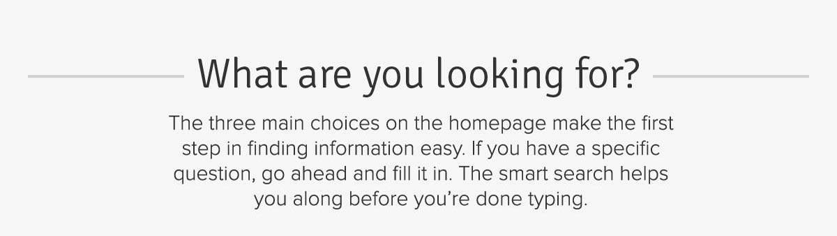 Man tot Man | What are you looking for? The three main choices on the homepage make the first step in finding information easy. If you have a specific question, go ahead and fill it in. The smart search helps you along before you're done typing.