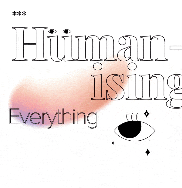 Check out our last month's edition on Humanizing everything.